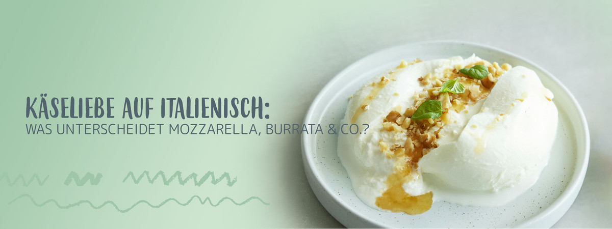 Käseliebe auf Italienisch: Was unterscheidet Mozzarella, Burrata & Co.?