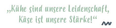 „Kühe sind unsere Leidenschaft, Käse ist unsere Stärke!“
