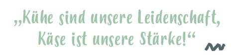 „Kühe sind unsere Leidenschaft, Käse ist unsere Stärke!“